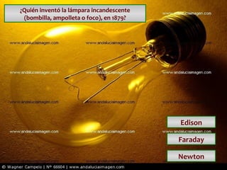 ¿Quién inventó la lámpara incandescente
(bombilla, ampolleta o foco), en 1879?

Edison
Faraday
Newton

 