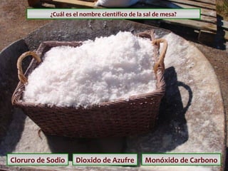 ¿Cuál es el nombre científico de la sal de mesa?

Cloruro de Sodio

Dioxido de Azufre

Monóxido de Carbono

 