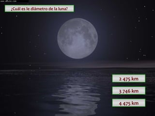 ¿Cuál es le diámetro de la luna?

2 475 km
3 746 km
4 475 km

 