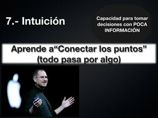 7.- Intuición      Capacidad para tomar
                   decisiones con POCA
                      INFORMACIÓN



 Aprende a“Conectar los puntos”
      (todo pasa por algo)
 