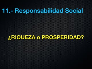11.- Responsabilidad Social



  ¿RIQUEZA o PROSPERIDAD?
 