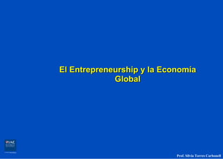 El Entrepreneurship y la Economía
             Global




                            Prof. Silvia Torres Carbonell
 