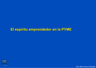 El espíritu emprendedor en la PYME




                                     Prof. Silvia Torres Carbonell
 