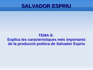 SALVADOR ESPRIU


  Explica les característiques més
importants de la producció poètica de
          Salvador Espriu



                       Prof. Esther Montesinos
                                      2n BAT
 