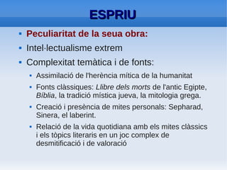 ESPRIU: El tema de la mort
La poesia d'Espriu: meditació constant i
obsessiva sobre la mort.
Tractada en dues vessants:
            ●   La mort de les persones estimades i
                pròximes .
            ●   La mort de l'entorn cultural.
 
