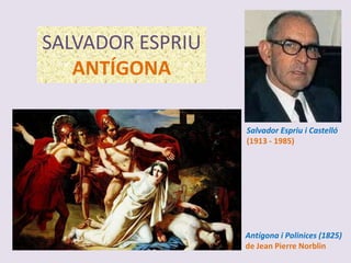 SALVADOR ESPRIU
   ANTÍGONA

                  Salvador Espriu i Castelló
                  (1913 - 1985)




                  Antígona i Polinices (1825)
                  de Jean Pierre Norblin
 
