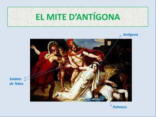 EL MITE D’ANTÍGONA
                                 Antígona




Soldats
de Tebes




                           Polinices
 