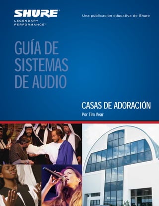 Una publicación educativa de Shure
CASAS DE ADORACIÓN
GUÍA DE
SISTEMAS
DE AUDIO
Por Tim Vear
 