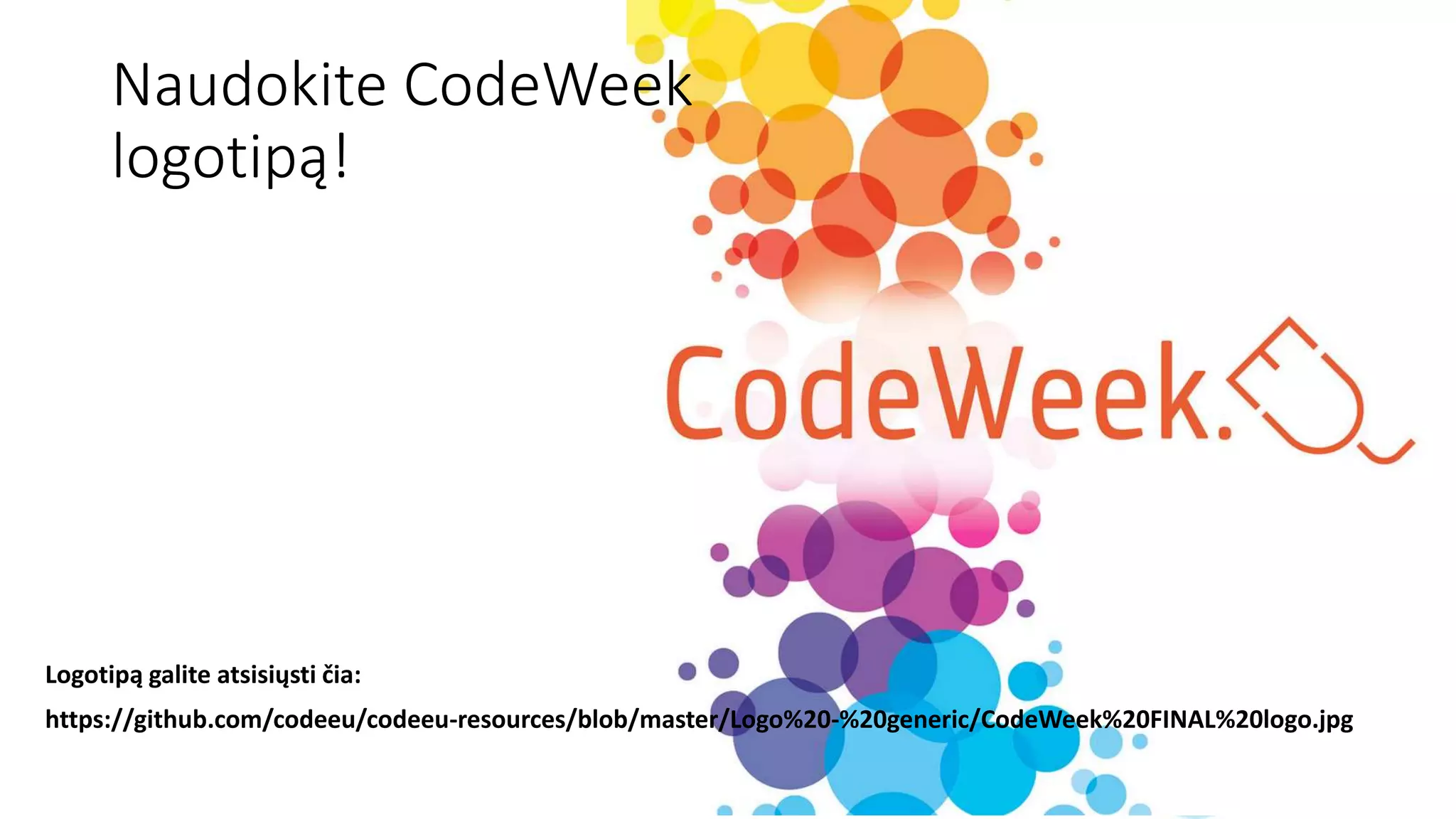 Spalio7-22d.2017m.
Naudokite CodeWeek
logotipą!
Logotipą galite atsisiųsti čia:
https://github.com/codeeu/codeeu-resources/blob/master/Logo%20-%20generic/CodeWeek%20FINAL%20logo.jpg
 