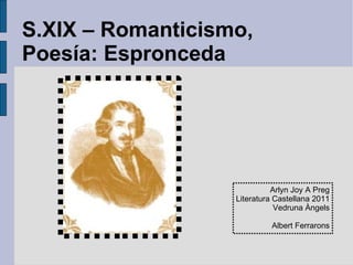 S.XIX – Romanticismo, Poesía: Espronceda Arlyn Joy A Preg Literatura Castellana 2011 Vedruna Àngels Albert Ferrarons 