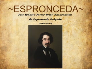 ~ESPRONCEDA~
 José Ignacio Javier Oriol Encarnación
        de Espronceda Delgado
               (1808 -1842)
 