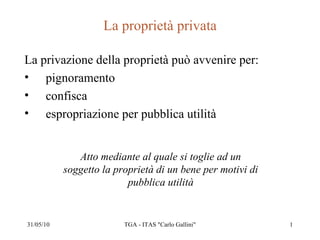 La proprietà privata ,[object Object],[object Object],[object Object],[object Object],Atto mediante al quale si toglie ad un soggetto la proprietà di un bene per motivi di pubblica utilità 