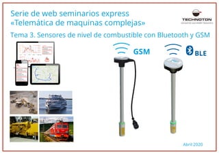 BLEGSM
Abril 2020
ADVANCED MACHINERY TELEMATICS
Serie de web seminarios express
«Telemática de maquinas complejas»
Tema 3. Sensores de nivel de combustible con Bluetooth y GSM
 