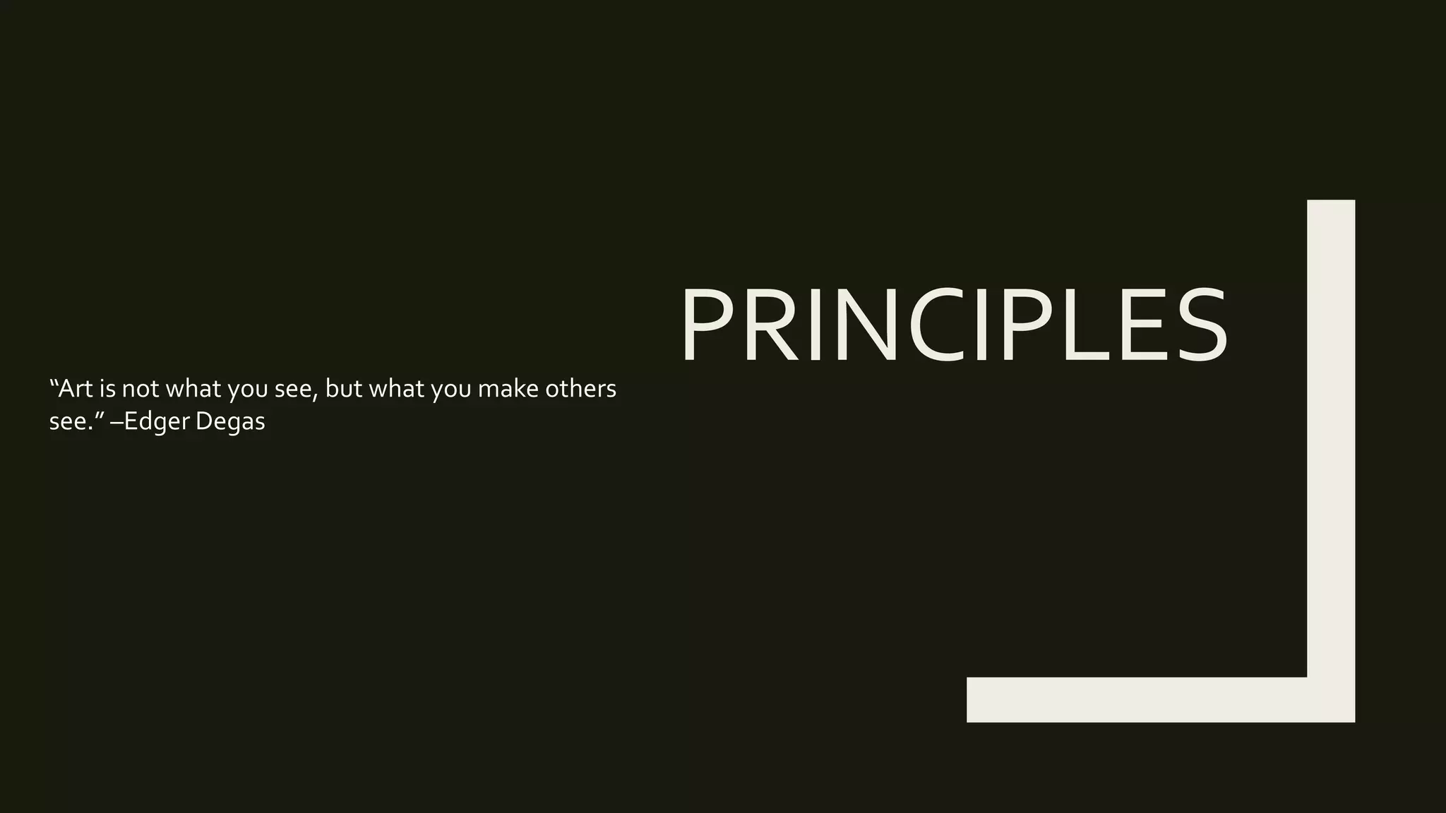 PRINCIPLES“Art is not what you see, but what you make others
see.” –Edger Degas
 