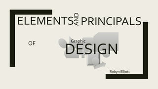 ELEMENTS
Robyn Elliott
AND
PRINCIPALS
OF
DESIGN
Graphic
 