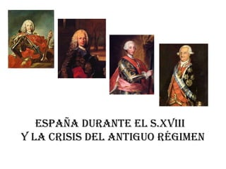 ESPAÑA DURANTE EL S.XVIII  Y LA CRISIS DEL ANTIGUO RÉGIMEN 