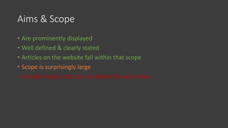 Aims & Scope
• Are prominently displayed
• Well defined & clearly stated
• Articles on the website fall within that scope
• Scope is surprisingly large
• Includes topics that are unrelated to each other
 