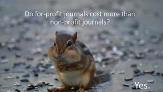 Do for-profit journals cost more than
non-profit journals?
Yes.
 