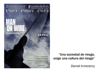 “Una sociedad de riesgo,
exige una cultura del riesgo”

            Daniel Innerariry
 