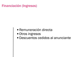 Financiación (Ingresos)




         •Remuneración directa
         •Otros ingresos
         •Descuentos cedidos al anunciante
 