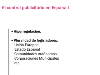 El control publicitario en España I




    •Hiperregulación.
    •Pluralidad de legisladores.
      Unión Europea
      Estado Español
      Comunidades Autónomas
      Corporaciones Municipales
      etc.
 