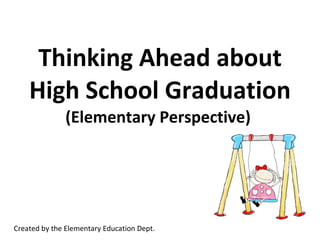 Thinking Ahead about High School Graduation (Elementary Perspective)  Created by the Elementary Education Dept. 