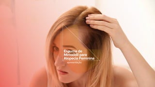 Espuma de
Minoxidil para
Alopecia Feminina
apresentação
 