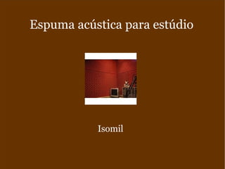 Espuma acústica para estúdio
Isomil
 