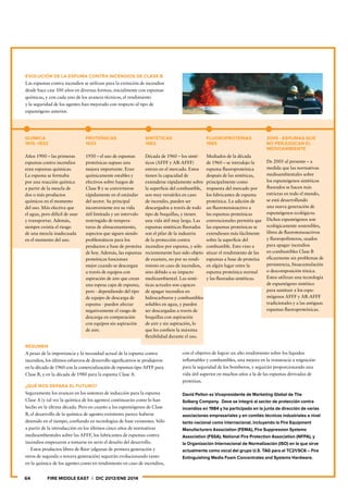 64	 FIRE MIDDLE EAST  |  DIC 2013/ENE 2014
EVOLUCIÓN DE LA ESPUMA CONTRA INCENDIOS DE CLASE B
Las espumas contra incendios se utilizan para la extinción de incendios
desde hace casi 100 años en diversas formas, inicialmente con espumas
químicas, y con cada uno de los avances técnicos, el rendimiento
y la seguridad de los agentes han mejorado con respecto al tipo de
espumógeno anterior.
RESUMEN
A pesar de la importancia y la necesidad actual de la espuma contra
incendios, los últimos esfuerzos de desarrollo significativos se produjeron
en la década de 1960 con la comercialización de espumas tipo AFFF para
Clase B, y en la década de 1980 para la espuma Clase A.
¿QUÉ NOS DEPARA EL FUTURO?
Seguramente los avances en los sistemas de inducción para la espuma
Clase A (y tal vez la química de los agentes) continuarán como lo han
hecho en la última década. Pero en cuanto a los espumógenos de Clase
B, el desarrollo de la química de agentes extintores parece haberse
detenido en el tiempo, confiando en tecnologías de base existentes. Sólo
a partir de la introducción en los últimos cinco años de normativas
medioambientales sobre las AFFF, los fabricantes de espumas contra
incendios empezaron a tomarse en serio el desafío del desarrollo.
	 Estos productos libres de flúor (algunas de primera generación y
otros de segunda o tercera generación) seguirán evolucionando tanto
en la química de los agentes como en rendimiento en caso de incendios,
con el objetivo de lograr un alto rendimiento sobre los líquidos
inflamables y combustibles, una mejora en la resistencia a reignición
para la seguridad de los bomberos, y seguirán proporcionando una
vida útil superior en muchos años a la de las espumas derivadas de
proteínas.
David Pelton es Vicepresidente de Marketing Global de The
Solberg Company. Dave se integró al sector de protección contra
incendios en 1984 y ha participado en la junta de dirección de varias
asociaciones empresariales y en comités técnicos industriales a nivel
tanto nacional como internacional, incluyendo la Fire Equipment
Manufacturers Association (FEMA), Fire Suppression Systems
Association (FSSA), National Fire Protection Association (NFPA), y
la Organización Internacional de Normalización (ISO) en la que sirve
actualmente como vocal del grupo U.S. TAG para el TC21/SC6 – Fire
Extinguishing Media Foam Concentrates and Systems Hardware.
QUÍMICA
1915–1933
Años 1900 – las primeras
espumas contra incendios
eran espumas químicas.
La espuma se formaba
por una reacción química
a partir de la mezcla de
dos o más productos
químicos en el momento
del uso. Más efectiva que
el agua, pero difícil de usar
y transportar. Además,
siempre existía el riesgo
de una mezcla inadecuada
en el momento del uso.
PROTEÍNICAS
1933
1930 – el uso de espumas
proteínicas supuso una
mejora importante. Eran
químicamente estables y
efectivos sobre fuegos de
Clase B y se convirtieron
rápidamente en el estándar
del sector. Su principal
inconveniente era su vida
útil limitada y un intervalo
restringido de tempera-
turas de almacenamiento,
aspectos que siguen siendo
problemáticos para los
productos a base de proteína
de hoy. Además, las espumas
proteínicas funcionan
mejor cuando se descargan
a través de equipos con
aspiración de aire que crean
una espesa capa de espuma,
pero - dependiendo del tipo
de equipo de descarga de
espuma - pueden afectar
negativamente el rango de
descarga en comparación
con equipos sin aspiración
de aire.
SINTÉTICAS
1963
Década de 1960 – los sinté-
ticos (AFFF y AR-AFFF)
entran en el mercado. Estos
tienen la capacidad de
extenderse rápidamente sobre
la superficie del combustible,
son muy versátiles en caso
de incendio, pueden ser
descargados a través de todo
tipo de boquillas, y tienen
una vida útil muy larga. Las
espumas sintéticas fluoradas
son el pilar de la industria
de la protección contra
incendios por espuma, y sólo
recientemente han sido objeto
de examen, no por su rendi-
miento en caso de incendios,
sino debido a su impacto
medioambiental. Las sinté-
ticas actuales son capaces
de apagar incendios en
hidrocarburos y combustibles
solubles en agua, y pueden
ser descargadas a través de
boquillas con aspiración
de aire y sin aspiración, lo
que les confiere la máxima
flexibilidad durante el uso.
FLUOROPROTEÍNAS
1965
Mediados de la década
de 1960 – se introdujo la
espuma fluoroproteínica
después de las sintéticas,
principalmente como
respuesta del mercado por
los fabricantes de espuma
proteínica. La adición de
un fluorotensioactivo a
las espumas proteínicas
convencionales permitía que
las espumas proteínicas se
extendiesen más fácilmente
sobre la superficie del
combustible. Esto vino a
situar el rendimiento de las
espumas a base de proteína
en algún lugar entre la
espuma proteínica normal
y las fluoradas sintéticas.
2005 - ESPUMAS QUE
NO PERJUDICAN EL
MEDIOAMBIENTE
De 2005 al presente – a
medida que las normativas
medioambientales sobre
los espumógenos sintéticos
fluorados se hacen más
estrictas en todo el mundo,
se está desarrollando
una nueva generación de
espumógenos ecológicos.
Dichos espumógenos son
ecológicamente sostenibles,
libres de fluorotensoactivos
y fluoropolímeros, usados
para apagar incendios
en combustibles Clase B
eficazmente sin problemas de
persistencia, bioacumulación
o descomposición tóxica.
Estos utilizan una tecnología
de espumógeno sintético
para sustituir a los espu-
mógenos AFFF y AR-AFFF
tradicionales y a las antiguas
espumas fluoroproteínicas.
 