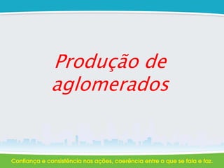Produção de
aglomerados
 