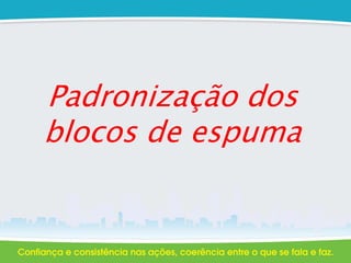 Padronização dos
blocos de espuma
 