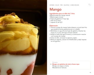18 19
Mango
Ingredientes para un sifón de 1
/2 litro
200g de pulpa de mango natural
100g de agua mineral
2 hojas de gelati...