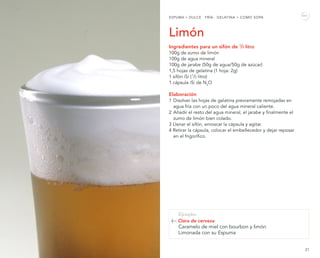 20 21
Limón
Ingredientes para un sifón de 1
/2 litro
100g de zumo de limón
100g de agua mineral
100g de jarabe (50g de agu...