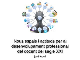 Imatge de X. Suñé




 Nous espais i actituds per al
desenvolupament professional
   del docent del segle XXI
           Jordi Adell
 
