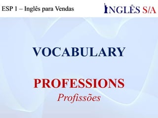 VOCABULARY
PROFESSIONS
Profissões
ESP 1 – Inglês para Vendas
 