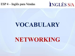 VOCABULARY
NETWORKING
ESP 4 – Inglês para Vendas
 