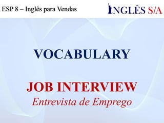 VOCABULARY
JOB INTERVIEW
Entrevista de Emprego
ESP 8 – Inglês para Vendas
 