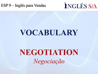 VOCABULARY
NEGOTIATION
Negociação
ESP 9 – Inglês para Vendas
 