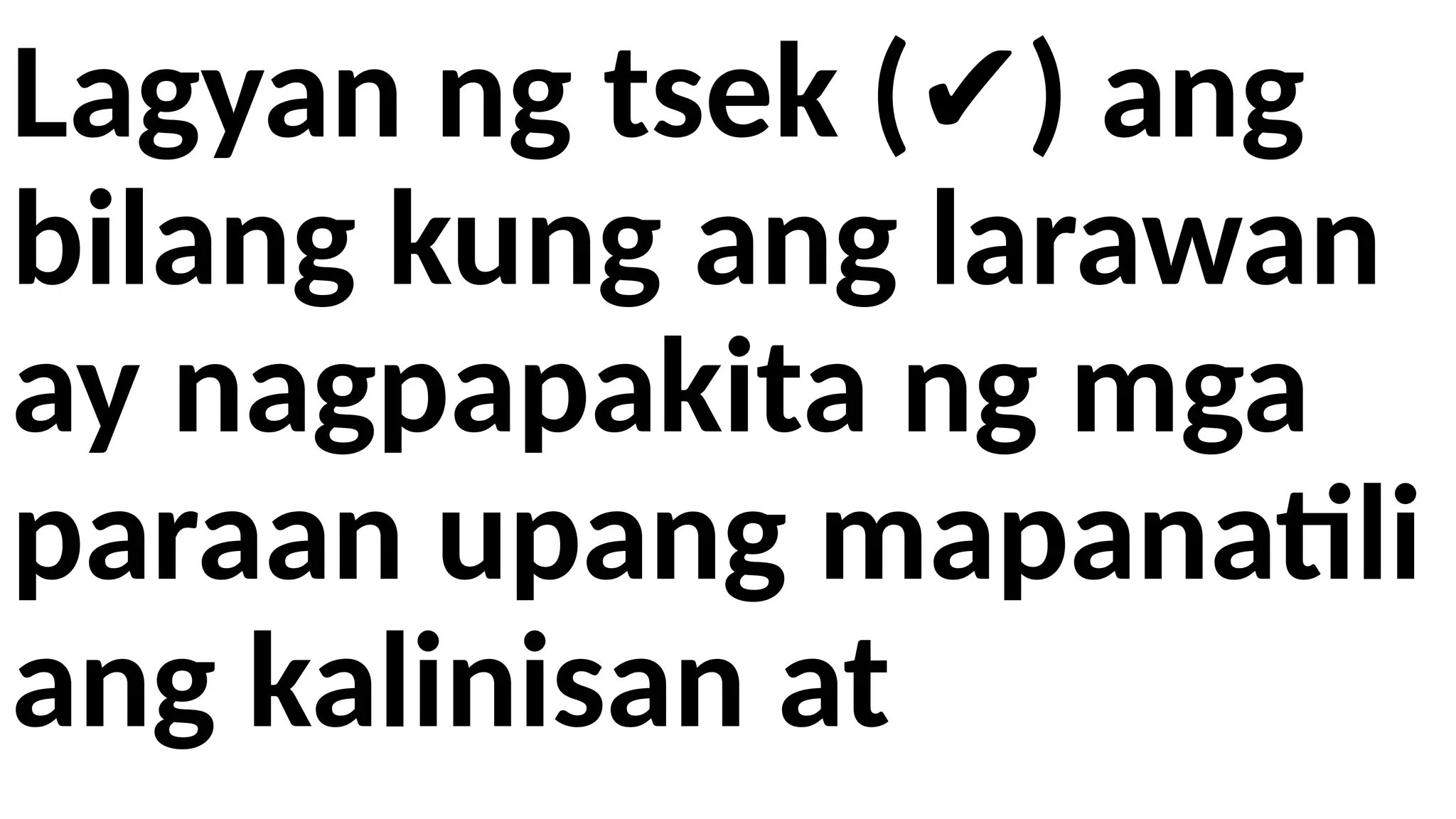 Lagyan ng tsek ( ) ang
✔
bilang kung ang larawan
ay nagpapakita ng mga
paraan upang mapanatili
ang kalinisan at
 