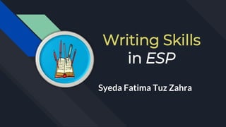 Writing Skills
in ESP
Syeda Fatima Tuz Zahra
 