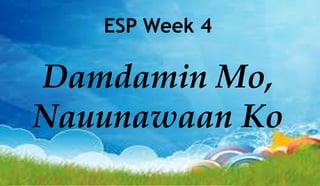 ESP Week 4
Damdamin Mo,
Nauunawaan Ko
 