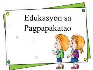 Edukasyon sa
Pagpapakatao
 