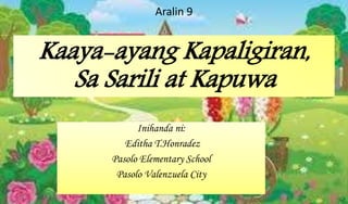 Kaaya-ayang Kapaligiran,
Sa Sarili at Kapuwa
Inihanda ni:
Editha T.Honradez
Pasolo Elementary School
Pasolo Valenzuela City
Aralin 9
 