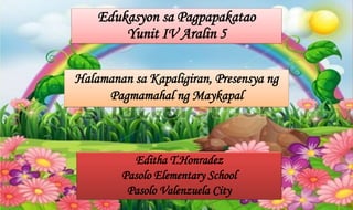 Edukasyon sa Pagpapakatao
Yunit IV Aralin 5
Halamanan sa Kapaligiran, Presensya ng
Pagmamahal ng Maykapal
Editha T.Honradez
Pasolo Elementary School
Pasolo Valenzuela City
 