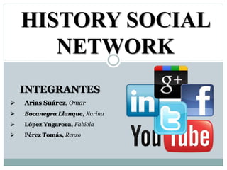 HISTORY SOCIAL 
NETWORK 
INTEGRANTES 
 Arias Suárez, Omar 
 Bocanegra Llanque, Karina 
 López Yngaroca, Fabiola 
 Pérez Tomás, Renzo 
 