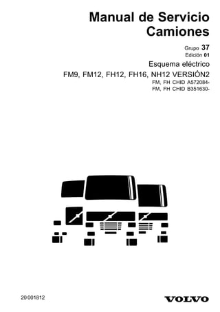 Manual de Servicio
                          Camiones
                                              Grupo 37
                                              Edición 01
                                  Esquema eléctrico
            FM9, FM12, FH12, FH16, NH12 VERSIÓN2
                                   FM, FH CHID A572084-
                                   FM, FH CHID B351630-




20 001812
 