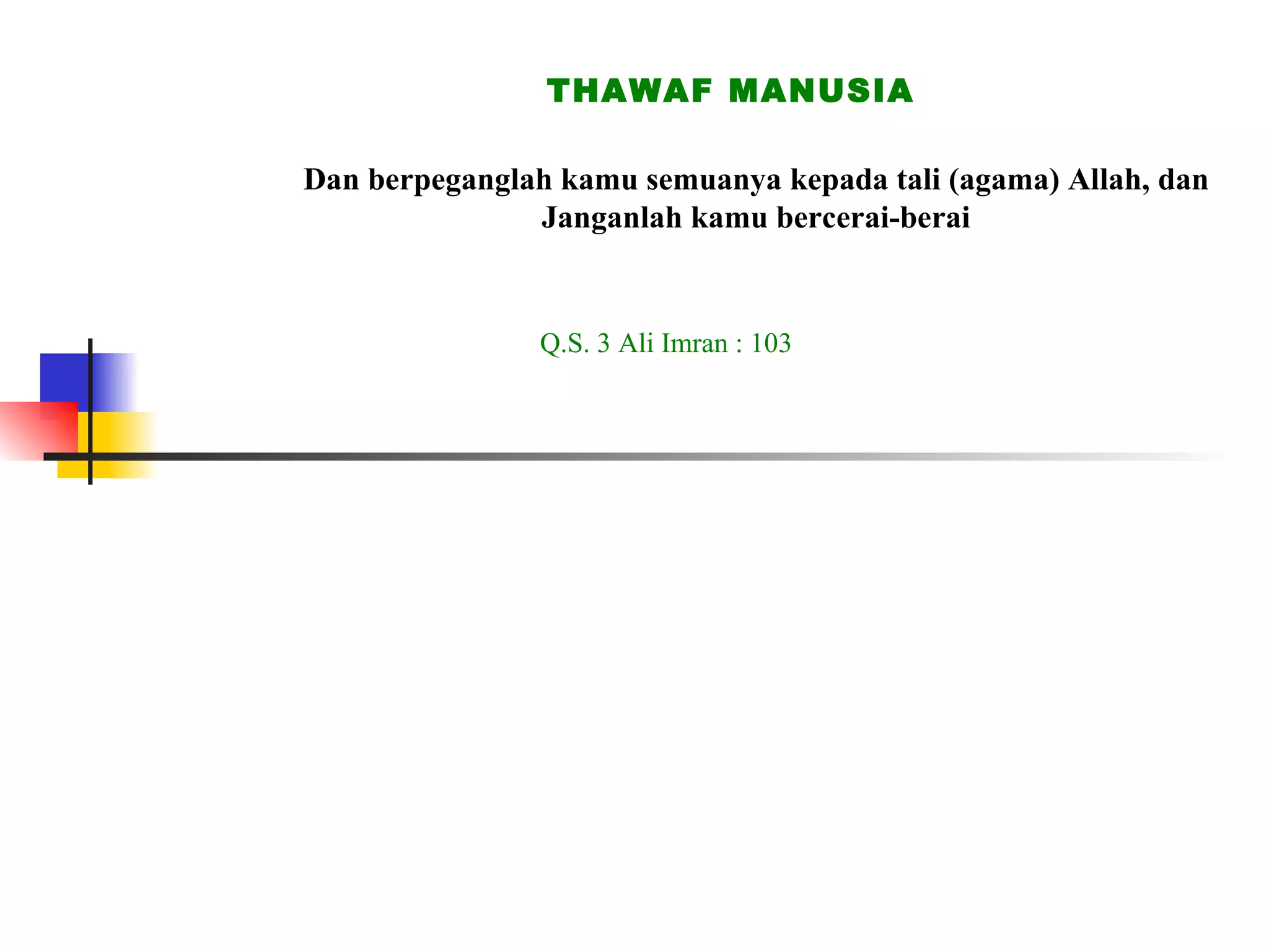THAWAF MANUSIA Dan berpeganglah kamu semuanya kepada tali (agama) Allah, dan Janganlah kamu bercerai-berai Q.S. 3 Ali Imran : 103 