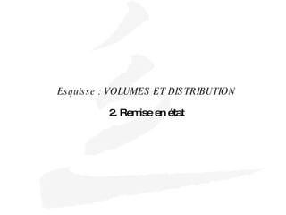 Esquisse : VOLUMES ET DISTRIBUTION 2. Remise en état 
