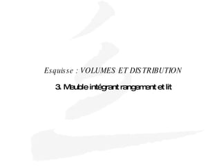 Esquisse : VOLUMES ET DISTRIBUTION 3. Meuble intégrant rangement et lit 