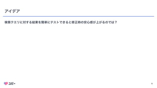 6
アイデア
検索クエリに対する結果を簡単にテストできると修正時の安心感が上がるのでは？
 
